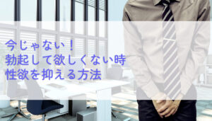 【今じゃない】性欲を抑える方法6選。不本意な勃起をコントロールする