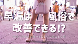 【早漏を改善したいなら風俗に行け！】早漏改善できる3つ理由と心得を伝授