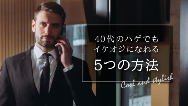 【40代は薄毛を味方にできる】ハゲでも格好良いイケオジになれる5つの方法